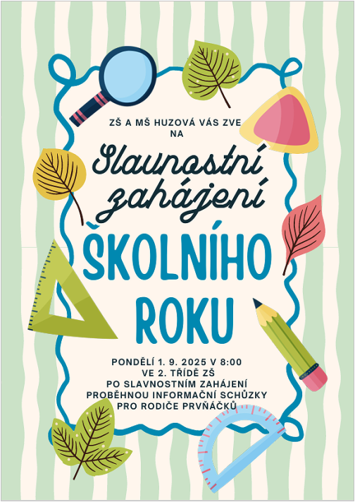 ZŠ A MŠ HUZOVÁ VÁS ZVE  NA  Slavnostní zahájení ŠKOLNÍHO ROKU PONDĚLÍ 1. 9. 2025 V 8:00 VE 2. TŘÍDĚ ZŠ PO SLAVNOSTNÍM ZAHÁJENÍ PROBĚHNOU INFORMAČNÍ SCHŮZKY PRO RODIČE PRVŇÁČKŮ